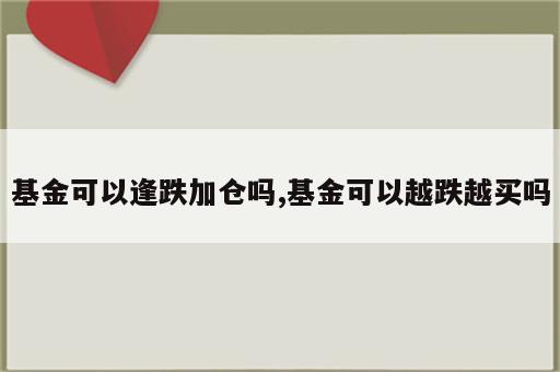 基金可以逢跌加仓吗,基金可以越跌越买吗