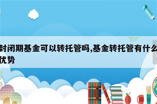 封闭期基金可以转托管吗,基金转托管有什么优势