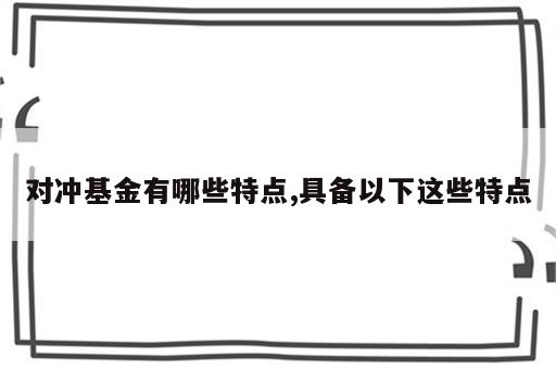 对冲基金有哪些特点,具备以下这些特点