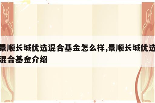 景顺长城优选混合基金怎么样,景顺长城优选混合基金介绍