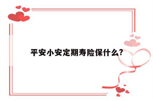 平安小安定期寿险保什么?