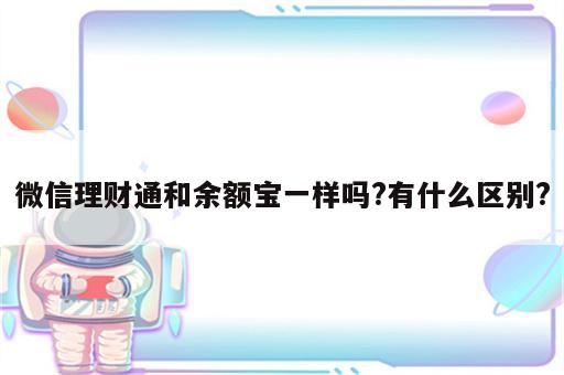 微信理财通和余额宝一样吗?有什么区别?