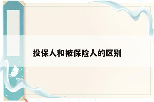 投保人和被保险人的区别