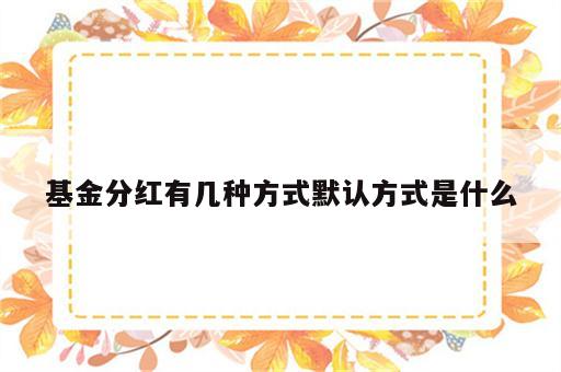 基金分红有几种方式默认方式是什么