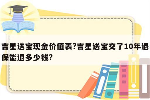 吉星送宝现金价值表?吉星送宝交了10年退保能退多少钱?