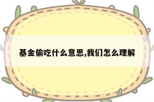 基金偷吃什么意思,我们怎么理解