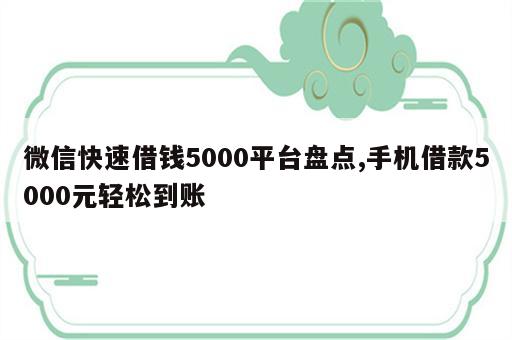 微信快速借钱5000平台盘点,手机借款5000元轻松到账