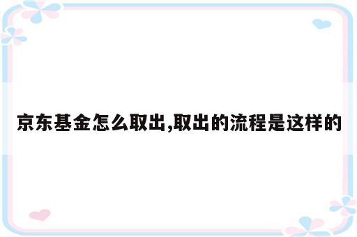 京东基金怎么取出,取出的流程是这样的