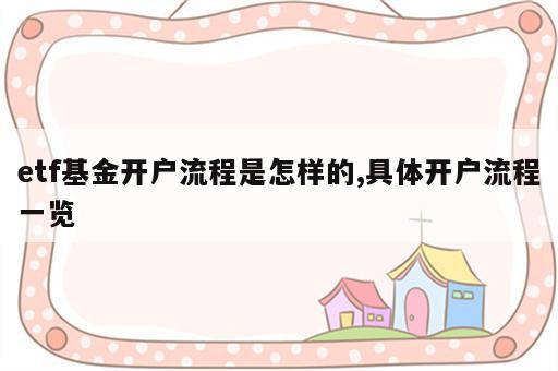 etf基金开户流程是怎样的,具体开户流程一览