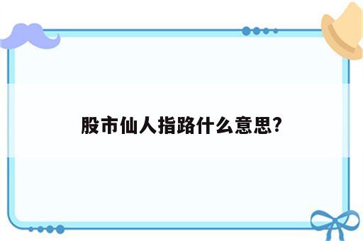 股市仙人指路什么意思?