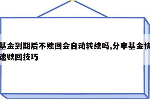 基金到期后不赎回会自动转续吗,分享基金快速赎回技巧