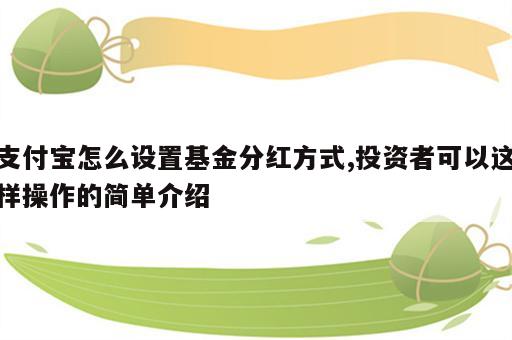 支付宝怎么设置基金分红方式,投资者可以这样操作的简单介绍