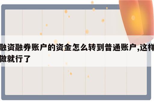 融资融券账户的资金怎么转到普通账户,这样做就行了