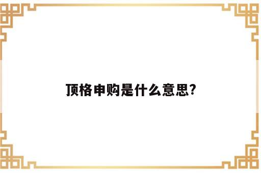 顶格申购是什么意思?