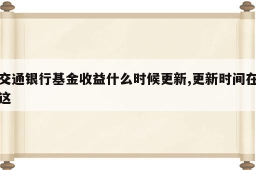 交通银行基金收益什么时候更新,更新时间在这