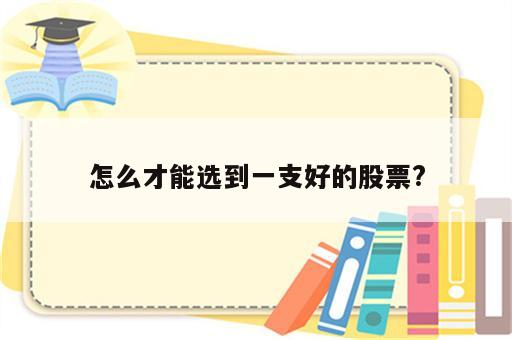 怎么才能选到一支好的股票?