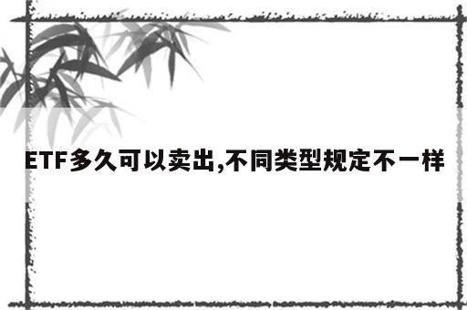 ETF多久可以卖出,不同类型规定不一样