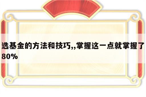 选基金的方法和技巧,,掌握这一点就掌握了80%