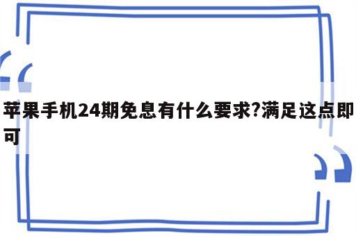 苹果手机24期免息有什么要求?满足这点即可