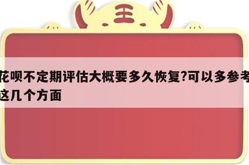 花呗不定期评估大概要多久恢复?可以多参考这几个方面