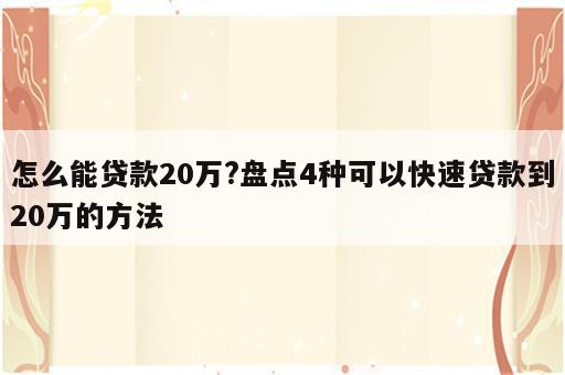 怎么能贷款20万?盘点4种可以快速贷款到20万的方法