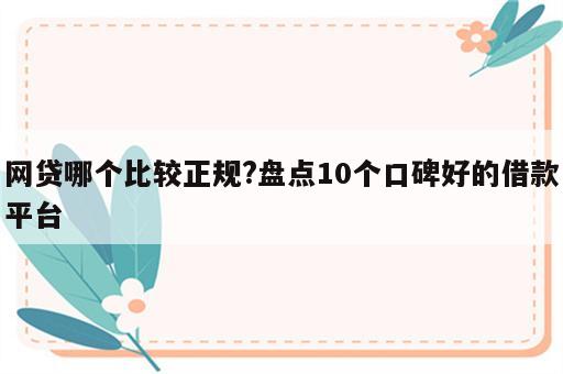 网贷哪个比较正规?盘点10个口碑好的借款平台