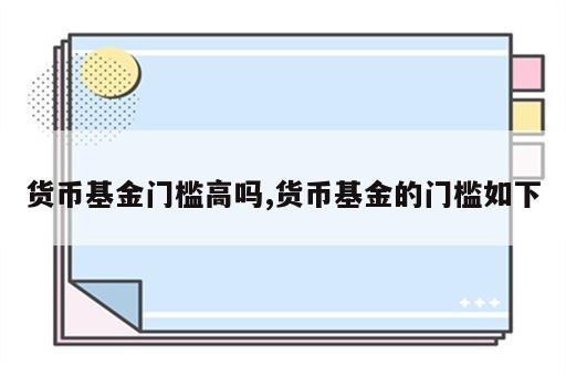 货币基金门槛高吗,货币基金的门槛如下