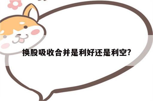 换股吸收合并是利好还是利空?