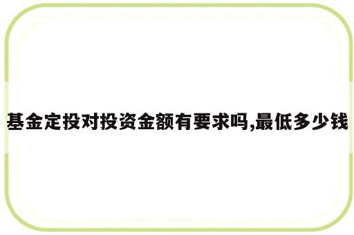 基金定投对投资金额有要求吗,最低多少钱