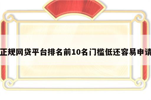 正规网贷平台排名前10名门槛低还容易申请