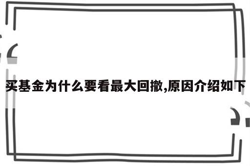 买基金为什么要看最大回撤,原因介绍如下