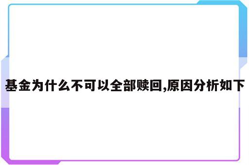 基金为什么不可以全部赎回,原因分析如下