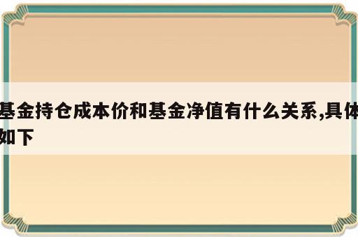 基金持仓成本价和基金净值有什么关系,具体如下