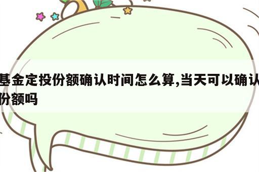 基金定投份额确认时间怎么算,当天可以确认份额吗