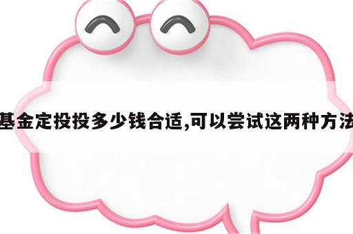 基金定投投多少钱合适,可以尝试这两种方法