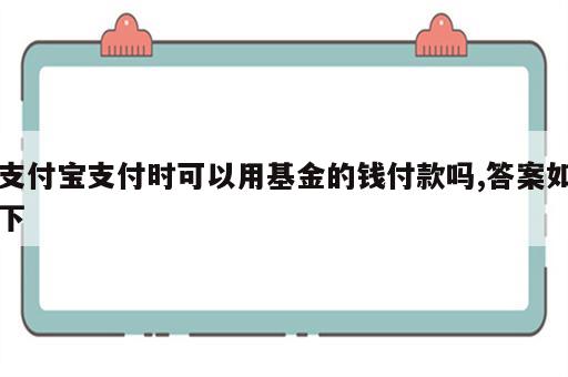 支付宝支付时可以用基金的钱付款吗,答案如下