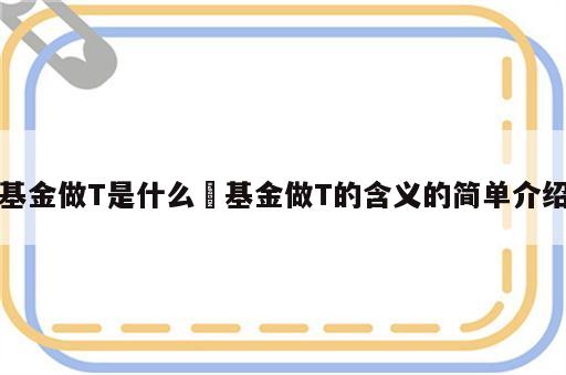 基金做T是什么 基金做T的含义的简单介绍