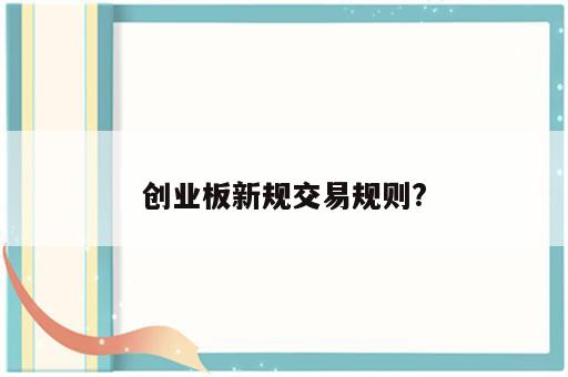 创业板新规交易规则?