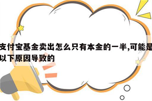 支付宝基金卖出怎么只有本金的一半,可能是以下原因导致的