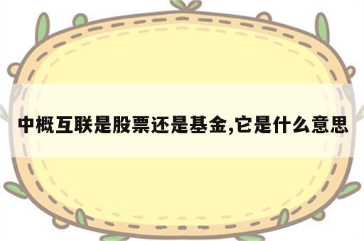 中概互联是股票还是基金,它是什么意思