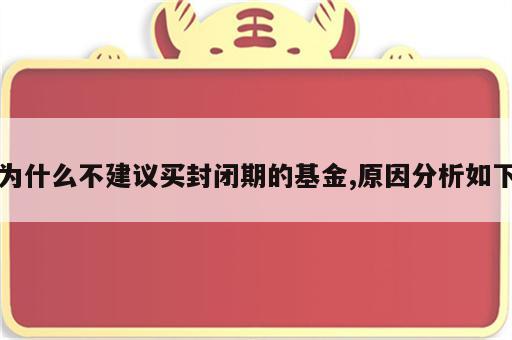 为什么不建议买封闭期的基金,原因分析如下