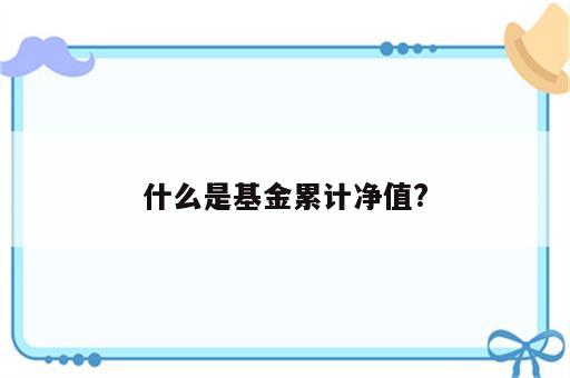 什么是基金累计净值?