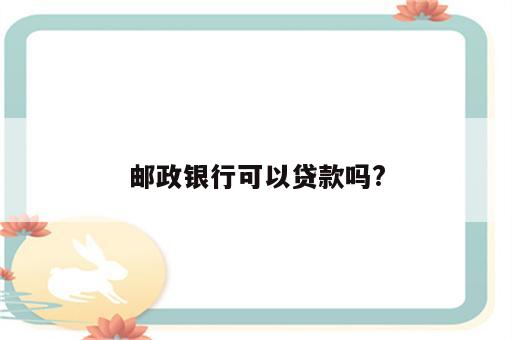 邮政银行可以贷款吗?