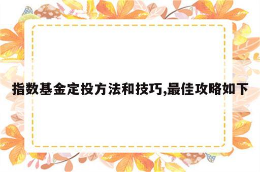 指数基金定投方法和技巧,最佳攻略如下