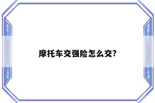 摩托车交强险怎么交?