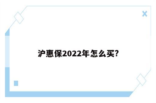 沪惠保2022年怎么买?