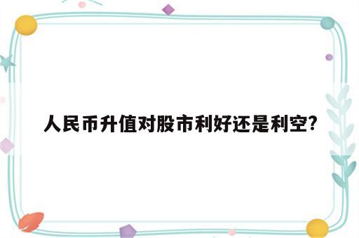 人民币升值对股市利好还是利空?