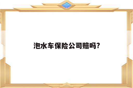 泡水车保险公司赔吗?