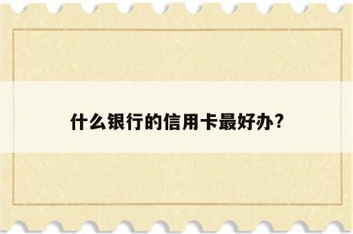 什么银行的信用卡最好办?