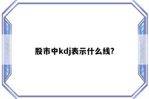 股市中kdj表示什么线?